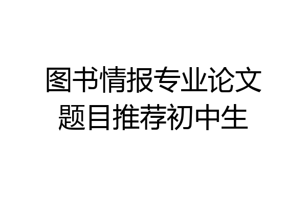 图书情报专业论文题目推荐初中生
