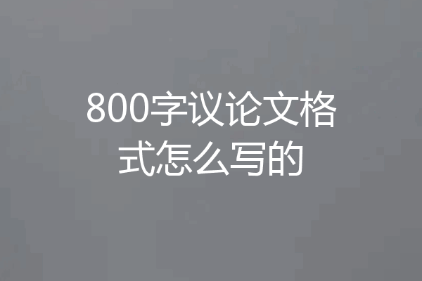 800字议论文格式怎么写的