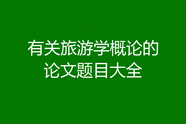 有关旅游学概论的论文题目大全
