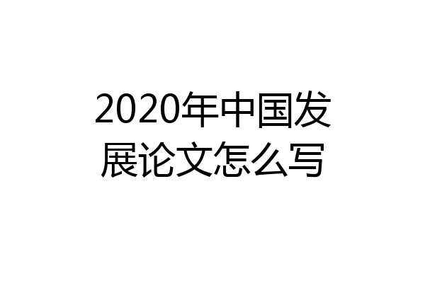 2020年中国发展论文怎么写