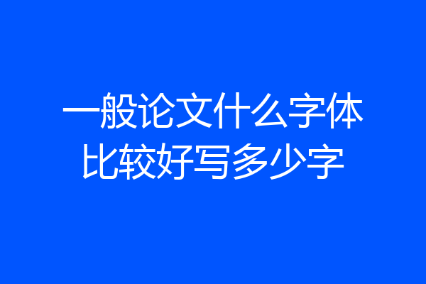 一般论文什么字体比较好写多少字
