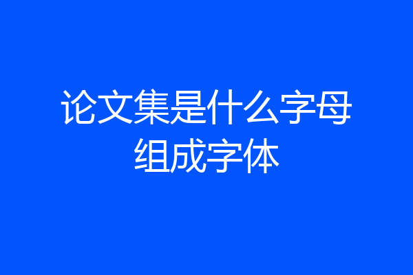 论文集是什么字母组成字体