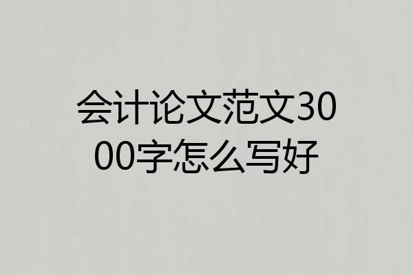 会计论文范文3000字怎么写好