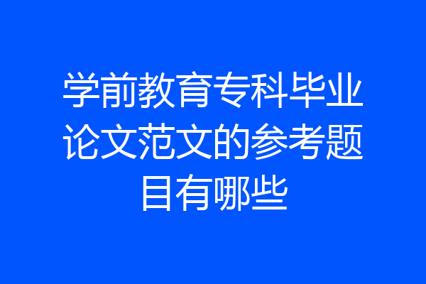 学前教育专科毕业论文范文的参考题目有哪些