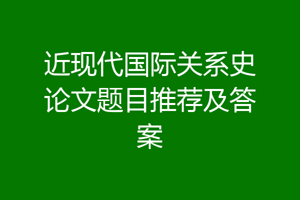 近现代国际关系史论文题目推荐及答案