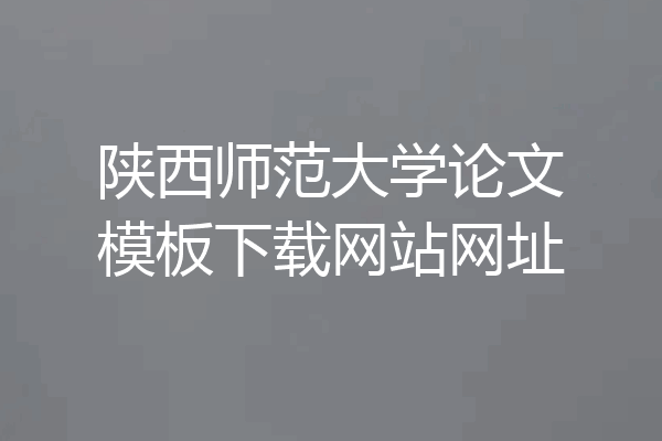 陕西师范大学论文模板下载网站网址