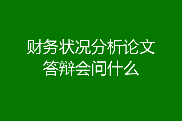 财务状况分析论文答辩会问什么