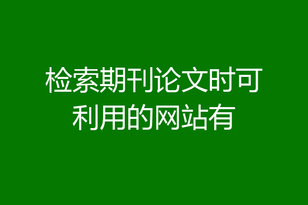 检索期刊论文时可利用的网站有