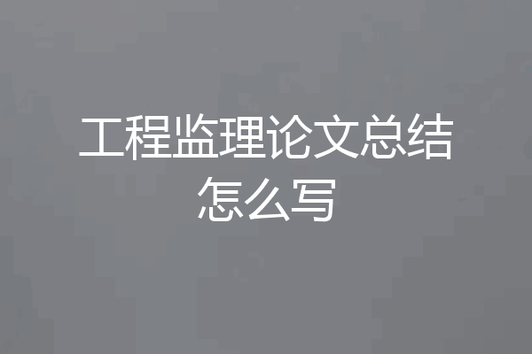 工程监理论文总结怎么写