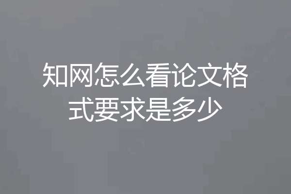知网怎么看论文格式要求是多少