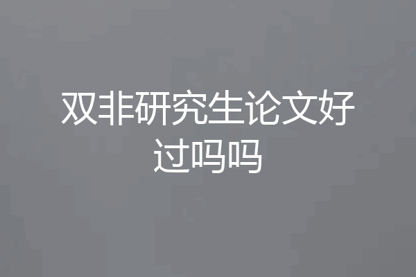 双非研究生论文好过吗吗
