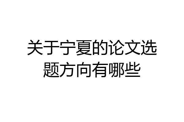 关于宁夏的论文选题方向有哪些