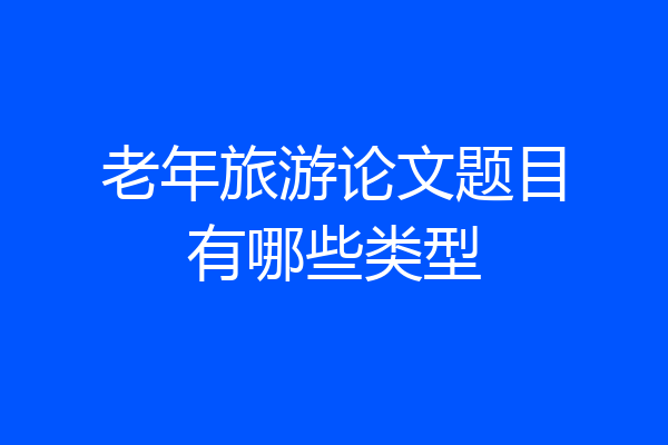 老年旅游论文题目有哪些类型
