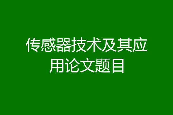 传感器技术及其应用论文题目