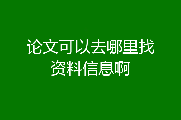 论文可以去哪里找资料信息啊