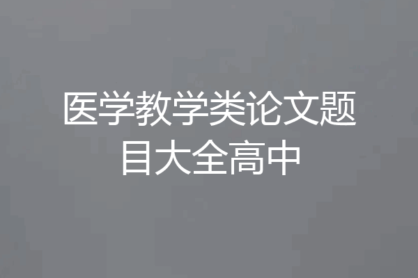 医学教学类论文题目大全高中