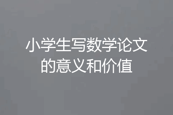 小学生写数学论文的意义和价值