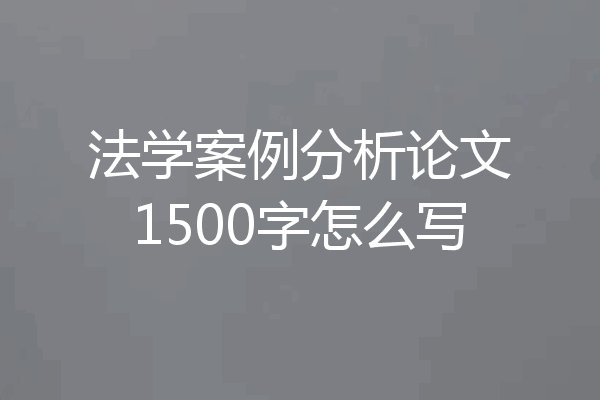 法学案例分析论文1500字怎么写