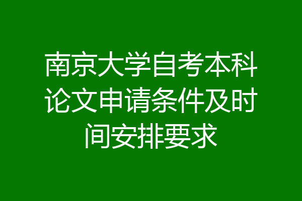 南京大学自考本科论文申请条件及时间安排要求