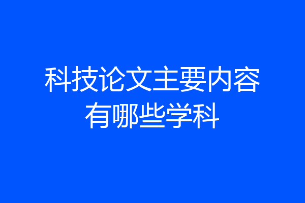 科技论文主要内容有哪些学科