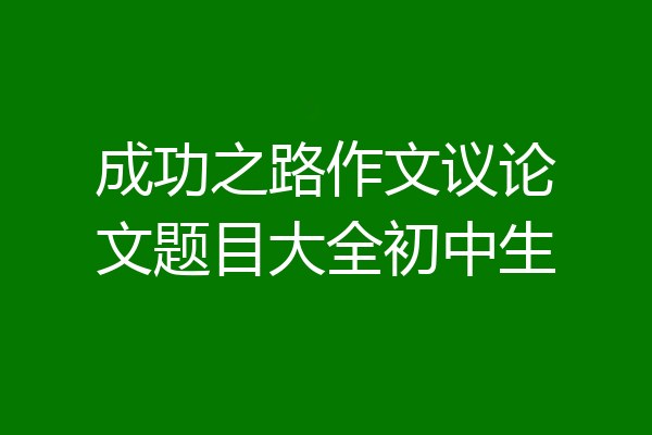 成功之路作文议论文题目大全初中生