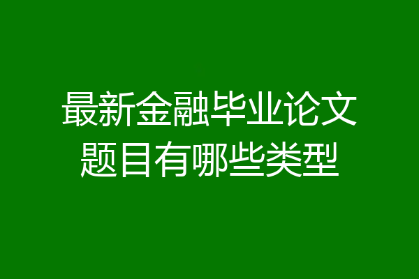 最新金融毕业论文题目有哪些类型