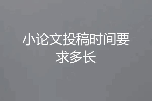 小论文投稿时间要求多长