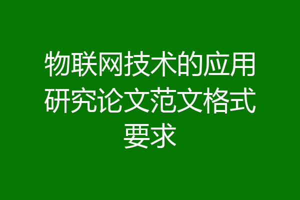 物联网技术的应用研究论文范文格式要求