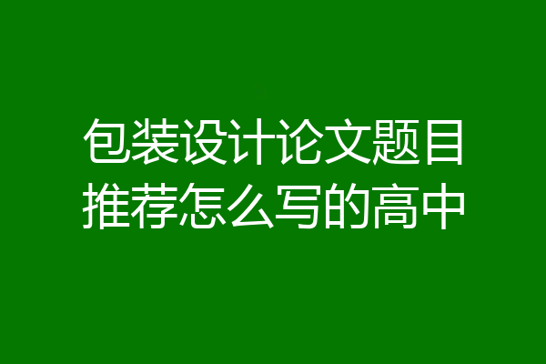 包装设计论文题目推荐怎么写的高中