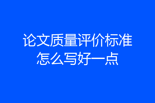 论文质量评价标准怎么写好一点