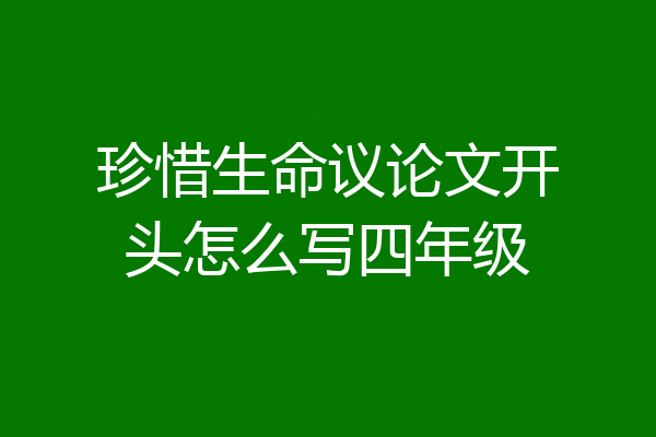 珍惜生命议论文开头怎么写四年级