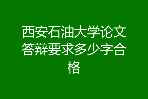 西安石油大学论文答辩要求多少字合格