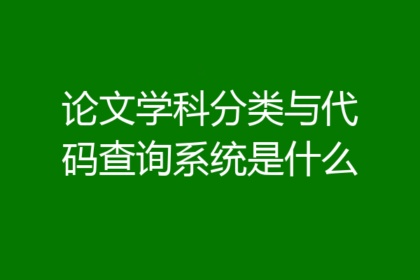 论文学科分类与代码查询系统是什么
