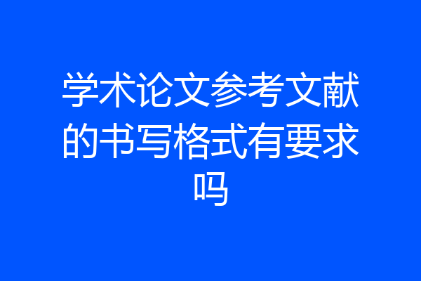 学术论文参考文献的书写格式有要求吗