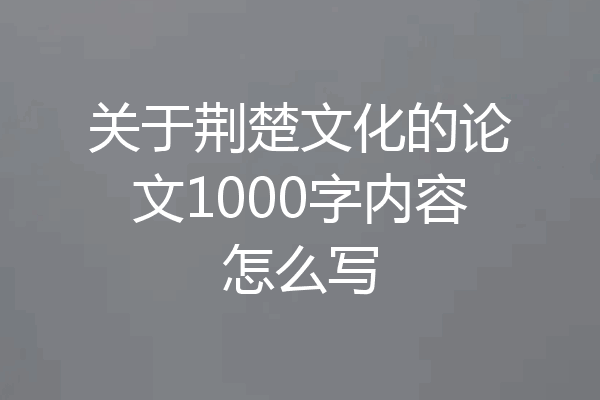 关于荆楚文化的论文1000字内容怎么写