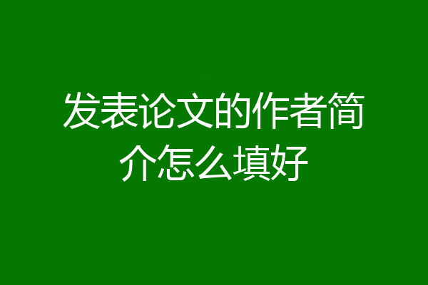 发表论文的作者简介怎么填好