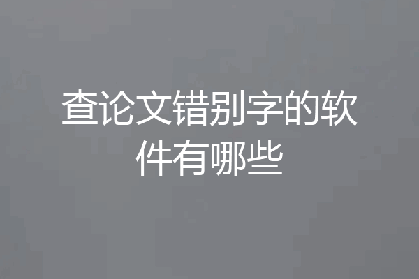 查论文错别字的软件有哪些