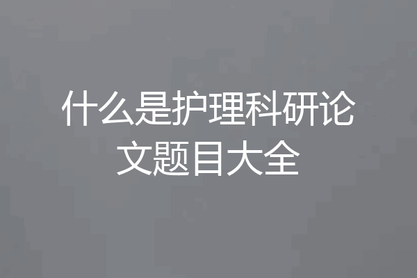 什么是护理科研论文题目大全