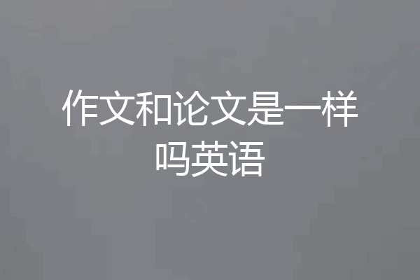 作文和论文是一样吗英语