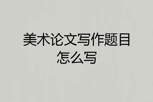 美术论文写作题目怎么写