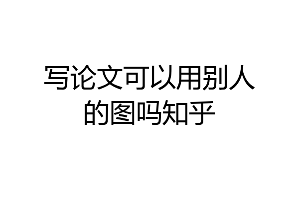 写论文可以用别人的图吗知乎