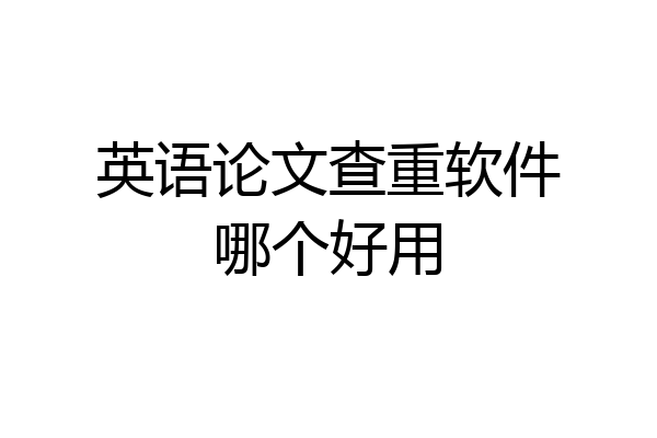 英语论文查重软件哪个好用