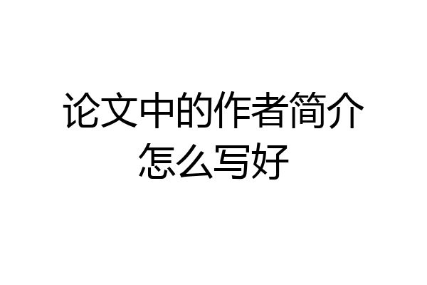 论文中的作者简介怎么写好