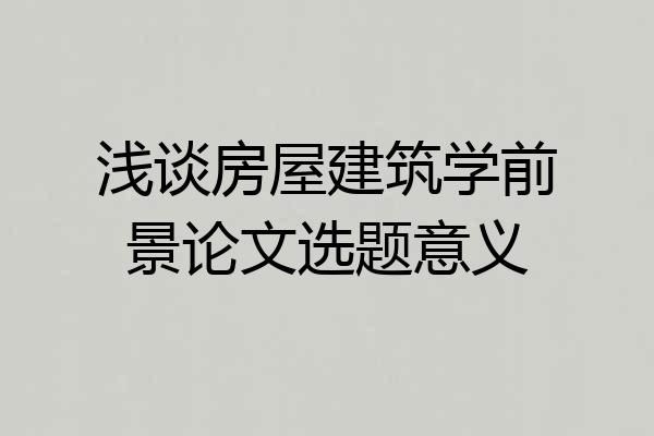 浅谈房屋建筑学前景论文选题意义