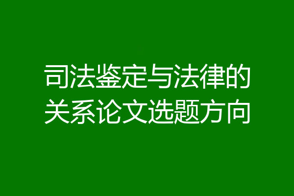 司法鉴定与法律的关系论文选题方向