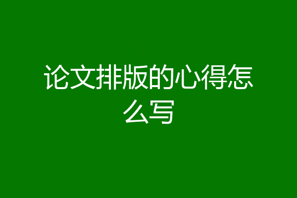 论文排版的心得怎么写