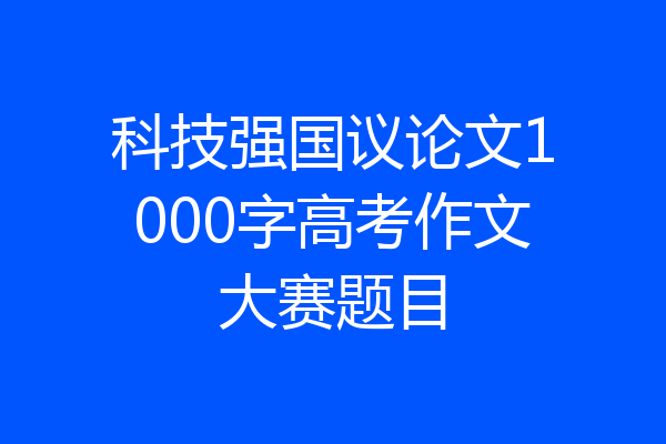 科技强国议论文1000字高考作文大赛题目