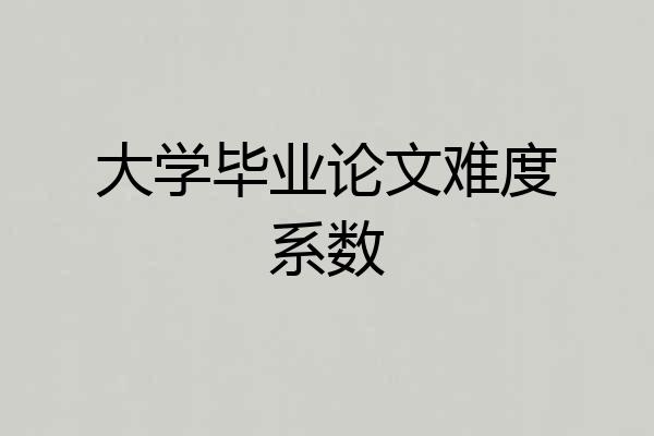 大学毕业论文难度系数