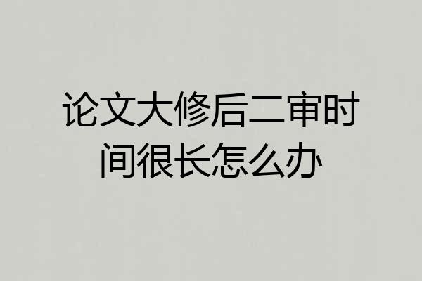 论文大修后二审时间很长怎么办