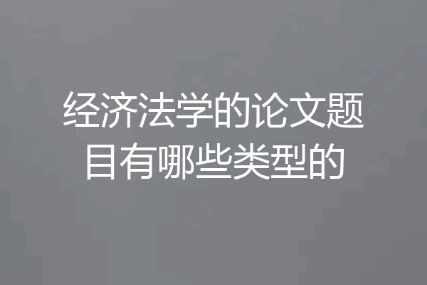 经济法学的论文题目有哪些类型的